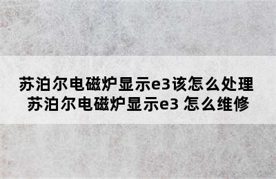 苏泊尔电磁炉显示e3该怎么处理 苏泊尔电磁炉显示e3+怎么维修